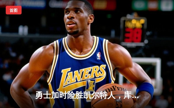 勇士加时险胜凯尔特人，库里50分创纪录，总决赛悬念再起