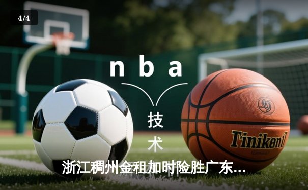 浙江稠州金租加时险胜广东宏远 CBA季后赛上演惊天逆转 - 4