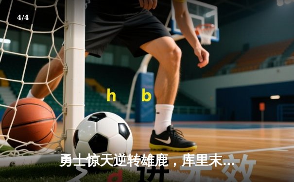 勇士惊天逆转雄鹿，库里末节狂飙20分锁定胜局 - 4