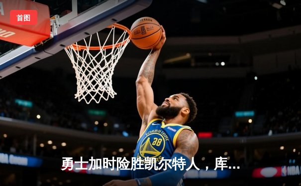 勇士加时险胜凯尔特人，库里狂砍43分带队逆转，总决赛悬念再起