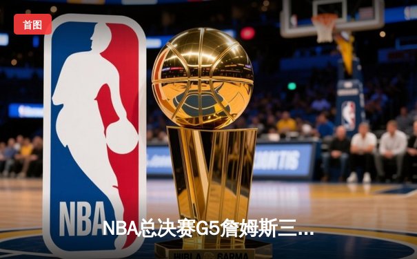 NBA总决赛G5詹姆斯三双力挽狂澜，湖人加时险胜热火夺赛点