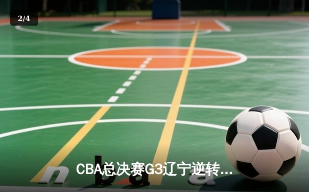 CBA总决赛G3辽宁逆转广东夺赛点 郭艾伦35分导演20分大逆转 - 2