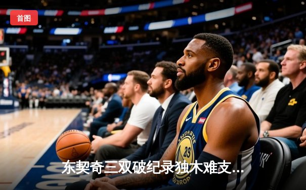 东契奇三双破纪录独木难支，凯尔特人团队篮球夺总决赛开门红