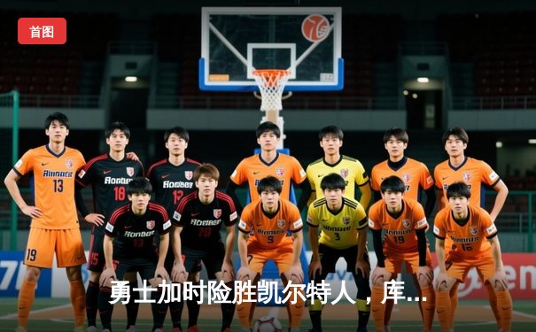 勇士加时险胜凯尔特人，库里狂砍43分创总决赛纪录