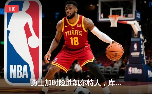 勇士加时险胜凯尔特人，库里狂砍43分率队捍卫主场
