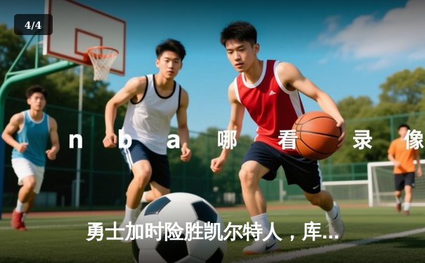勇士加时险胜凯尔特人，库里狂砍43分率队捍卫主场 - 4