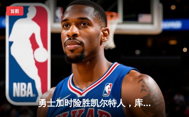 勇士加时险胜凯尔特人，库里狂砍43分率队完成20分逆转